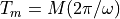 T_m = M (2 \pi / \omega)