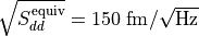 \sqrt{S_{dd}^{\mathrm{equiv}}} = \text{150 fm}/ \sqrt{\text{Hz}}