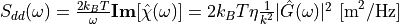 S_{dd}(\omega) = \frac{2 k_B T}{\omega} \textbf{Im}[\hat{\chi}(\omega)] = 2 k_B T \eta \frac{1}{k^2}|\hat{G}(\omega)|^2 \text{   [m}^2/\text{Hz}]